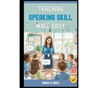 Teaching Speaking Skill Made Easy: A Teacher's Handbook From Basics to Advanced Techniques to Get Every Student Speaking fluently and Confidently in Just 10 Days. (Teaching English Skills)