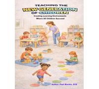 TEACHING THE NEW GENERATION OF CHILDREN: Creating Learning Environments Where All Children Succeed (The New Approach to Early Childhood Education - The 6-Step Teaching Model)