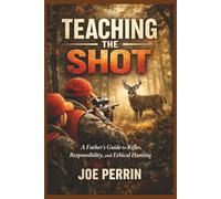 Teaching The Shot: Lessons in Ethical Hunting, Shot Discipline, and Responsibility, A Mentor’s Guide to Ethical Hunting and Shot Discipline, A ... Placement, Follow-Up, and Ethical Hunting