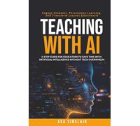 Teaching with AI: 5-Step Guide for Educators to Save Time with Artificial Intelligence Without Tech Overwhelm-Engage Students, Personalize Learning, and Transform Lessons Effortlessly