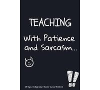 Teaching with Patience and Sarcasm: Teacher Notebook for Lesson Plans, Notes & The Thoughts You Can't Say Out Loud | 120 Pages | College Ruled