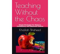 Teaching Without the Chaos: Simple Strategies For Balance, Consistency, and Classroom Control
