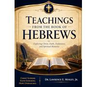 Teachings from the Book of Hebrews: Exploring Christ, Faith, Endurance, and Spiritual Maturity