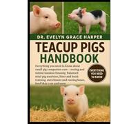 TEACUP PIGS HANDBOOK: Everything You Need to Know About Small Pig Companion Care - zoning and indoor/outdoor housing, balanced mini-pig nutrition, ... and rooting boxes, hoof/skin care and more