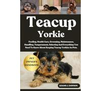 TEACUP YORKIE: Feeding, Health Care, Grooming, Maintenance, Handling, Temperament, Selecting And Everything You Need To Know About Keeping Teacup Yorkies As Pets.