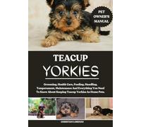 TEACUP YORKIES: Grooming, Health Care, Feeding, Handling, Temperament, Maintenance And Everything You Need To Know About Keeping Teacup Yorkies As Home Pets.