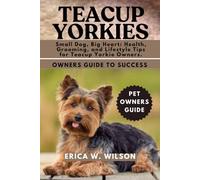 TEACUP YORKIES: Small Dog, Big Heart: Health, Grooming, and Lifestyle Tips for Teacup Yorkie Owners.