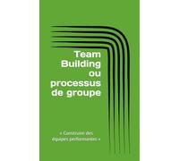Team Building ou processus de groupe: « Construire des équipes performantes »