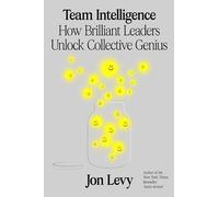 Team Intelligence: How Brilliant Leaders Unlock Collective Genius