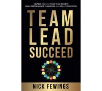 Team Lead Succeed: Helping teams achieve high-performance teamwork and greater success