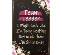 Team Leader I Might look Like I'm Doing Nothing But in my Head I'm Quite Busy: Funny Team Leader Gifts For Women - Great Journal For Female Leader ... Leadership Thank You and Grduation Gift Ideas