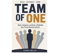 Team Of One: Build, Automate, and Grow a Profitable One-Person Business with AI