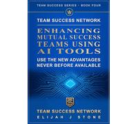 Team Success Network - Enhancing Mutual Success Teams Using AI Tools: Use the New AI Advantages Never Before Available ("Team Success" Series)