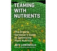 Teaming with Nutrients: The Organic Gardener's Guide to Optimizing Plant Nutrition