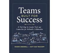 Teams Built for Success: A Trail Map to Create Trust and Connection for Authentic Collaboration (Building Connections for High-Performing Collaborative Teams)