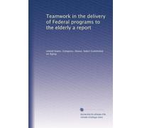 Teamwork in the delivery of Federal programs to the elderly a report