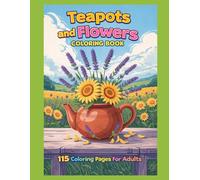 Teapots and Flowers Coloring Book: 115 Coloring Pages For Adults