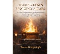 Tearing Down Ungodly Altars: A 7-Day Spiritual Warfare Guide to Breaking Covenants, Canceling Spiritual Attacks, and Rebuilding the Altar of the Lord
