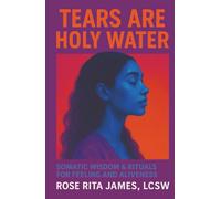 Tears Are Holy Water: Somatic Wisdom & Rituals for Feeling and Aliveness