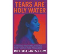 Tears Are Holy Water: Somatic Wisdom & Rituals for Feeling and Aliveness