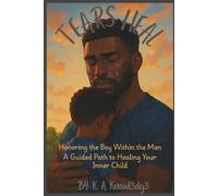 Tears Heal: Honoring the Boy Within the Man a Guided Path to Healing the Inner Child