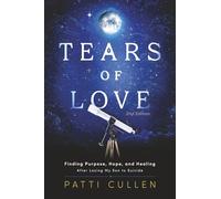 Tears of Love: Finding Purpose, Hope, and Healing After Losing My Son to Suicide