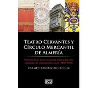 TEATRO CERVANTES Y CÍRCULO MERCANTIL DE ALMERÍA. HISTORIA DE UN PROYECTO PARA LA MÚSICA, LAS ARTES ESCÉNICAS Y LA COMUNICACIÓN SOCIAL (1866-1921): 1 (ECU)