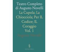 Teatro Completo di Augusto Novelli: La Cupola; La Chiocciola; Per IL Codice; IL Coraggio
