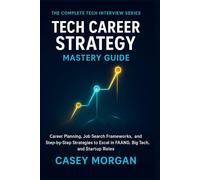 Tech Career Strategy Mastery Guide: Career Planning, Job Search Frameworks, and Step-by-Step Strategies to excel in FAANG, Big Tech, and Startup Roles (The Complete Tech Interview Series)
