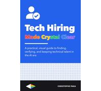 Tech Hiring Made Crystal Clear: A Practical, Visual Guide to Finding, Verifying, and Keeping Technical Talent in the AI Era