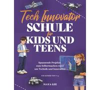 Tech Innovator Schule für Kids und Teens: Technik verstehen, kreativ denken und eigene Lösungen entwickeln (Die Kids & Teens Schule)