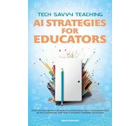 Tech Savvy Teaching: AI Strategies for Educators: How to Confidently Integrate AI Strategies, Drive Data Analytics in the Classroom, and Boost Student Learning Outcomes