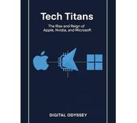 Tech Titans: The Rise and Reign of Apple, Nvidia, and Microsoft (Titans of Destiny: How Visionaries, Leaders, and Innovators Shaped the World)