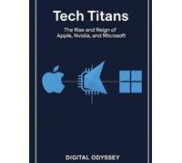 Tech Titans: The Rise and Reign of Apple, Nvidia, and Microsoft (Titans of Destiny: How Visionaries, Leaders, and Innovators Shaped the World)