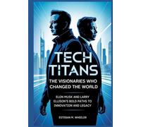 Tech Titans: The Visionaries Who Changed the World: Elon Musk and Larry Ellison’s Bold Paths to Innovation and Legacy