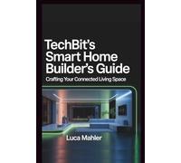 TechBit's Smart Home Builder's Guide: Crafting Your Connected Living Space (Tech-Powered Business)