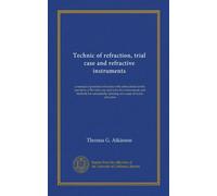 Technic of refraction, trial case and refractive instruments: a manual of practical refraction with instructions for the operation of the trial case ... carrying out a case of ocular refraction