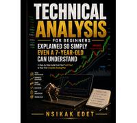 TECHNICAL ANALYSIS FOR BEGINNERS EXPLAINED SO SIMPLY EVEN A 7-YEAR-OLD CAN UNDERSTAND: A Step-by-Step Guide From Your First Chart to Your First Complete Trading Plan