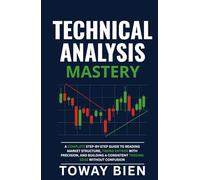 Technical Analysis Mastery: A Complete Step-by-Step Guide to Reading Market Structure, Timing Entries with Precision, and Building a Consistent Trading Edge Without Confusion