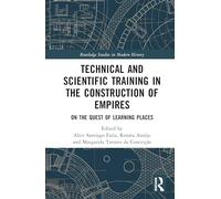 Technical and Scientific Training in the Construction of Empires: On the Quest of Learning Places (Routledge Studies in the History of Science, Technology and Medicine)