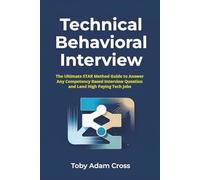 Technical Behavioral Interview: The Ultimate STAR Method Guide to Answer Any Competency Based Interview Question and Land High Paying Tech Jobs