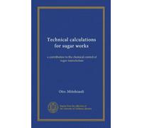 Technical calculations for sugar works: a contribution to the chemical control of sugar manufacture