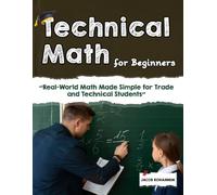 Technical Math for Beginners: “Real-World Math Made Simple for Trade and Technical Students”