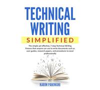 Technical Writing Simplified: Simple yet effective, 7-step Technical Writing Process that anyone can use to write documents such as user guides, research papers, and procedures to excel professionally