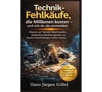 Technik-Fehlkäufe, die Millionen kosten - und wie du sie vermeidest: Warum wir Technik falsch kaufen, Marketing-Mythen glauben und bessere Entscheidungen treffen können