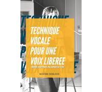 Technique vocale pour une voix libérée: Libérer, maîtriser, incarner sa voix