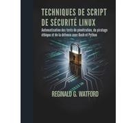 TECHNIQUES DE SCRIPT DE SÉCURITÉ LINUX: Automatisation des tests de pénétration, du piratage éthique et de la défense avec Bash et Python