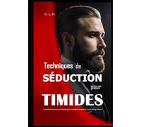 Techniques de Séduction pour Timides: Conquérez la femme que vous désirez grâce à l’attraction, la confiance et la psychologie féminine