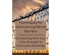 Techniques for Overcoming Mental Barriers: Connecting with Your Inner Strength to Overcome Obstacles