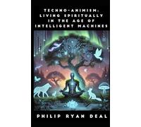 Techno-Animism: Living Spiritually In The Age Of Intelligent Machines (Artificial Intelligence and Magick Series)